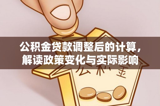 诸暨公积金贷款调整后的计算，解读政策变化与实际影响