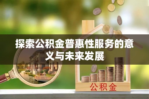 诸暨探索公积金普惠性服务的意义与未来发展