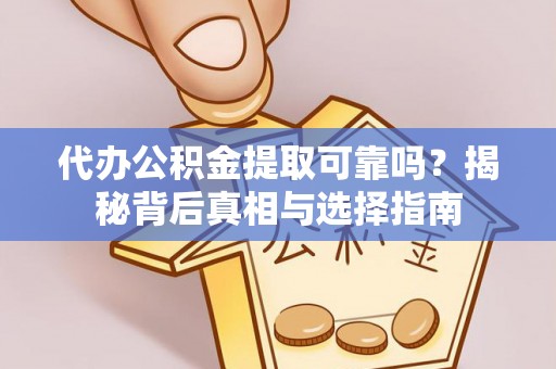 诸暨代办公积金提取可靠吗？揭秘背后真相与选择指南