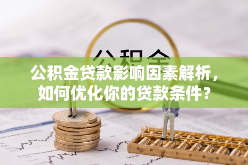 诸暨公积金贷款影响因素解析，如何优化你的贷款条件？