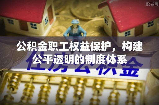 诸暨公积金职工权益保护，构建公平透明的制度体系