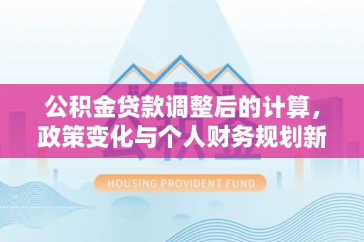 诸暨公积金贷款调整后的计算，政策变化与个人财务规划新思路