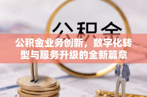 诸暨公积金业务创新，数字化转型与服务升级的全新篇章