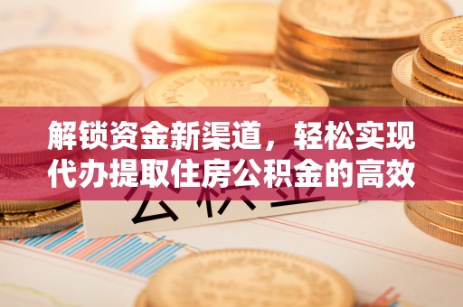 诸暨解锁资金新渠道，轻松实现代办提取住房公积金的高效攻略