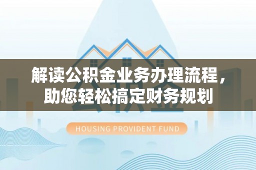 诸暨解读公积金业务办理流程，助您轻松搞定财务规划