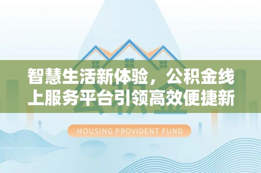 诸暨智慧生活新体验，公积金线上服务平台引领高效便捷新时代