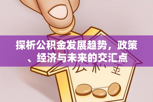 诸暨探析公积金发展趋势，政策、经济与未来的交汇点