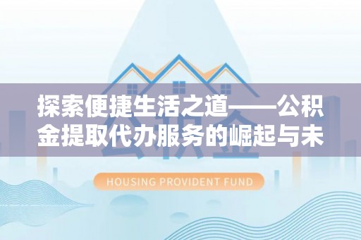 诸暨探索便捷生活之道——公积金提取代办服务的崛起与未来