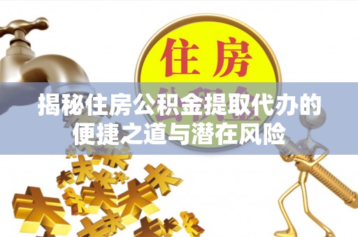 诸暨揭秘住房公积金提取代办的便捷之道与潜在风险