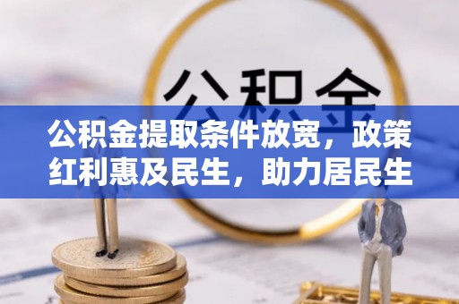 诸暨公积金提取条件放宽，政策红利惠及民生，助力居民生活质量提升