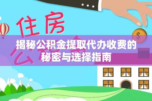 诸暨揭秘公积金提取代办收费的秘密与选择指南