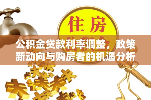 诸暨公积金贷款利率调整，政策新动向与购房者的机遇分析