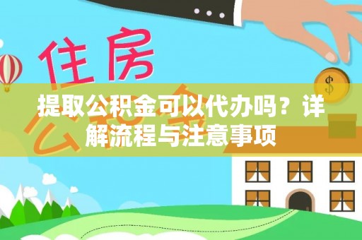 诸暨提取公积金可以代办吗？详解流程与注意事项