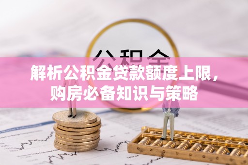诸暨解析公积金贷款额度上限，购房必备知识与策略