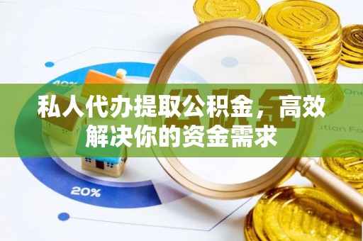 诸暨私人代办提取公积金，高效解决你的资金需求