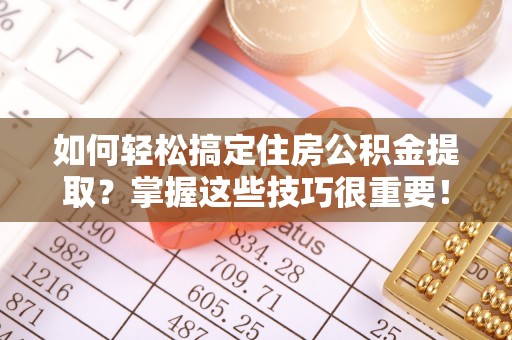 诸暨如何轻松搞定住房公积金提取？掌握这些技巧很重要！
