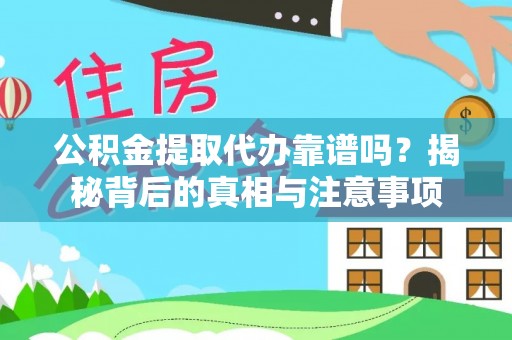 诸暨公积金提取代办靠谱吗？揭秘背后的真相与注意事项