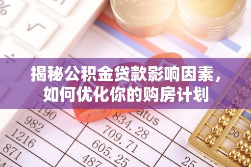 诸暨揭秘公积金贷款影响因素，如何优化你的购房计划