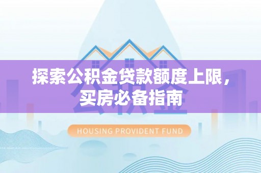 诸暨探索公积金贷款额度上限，买房必备指南