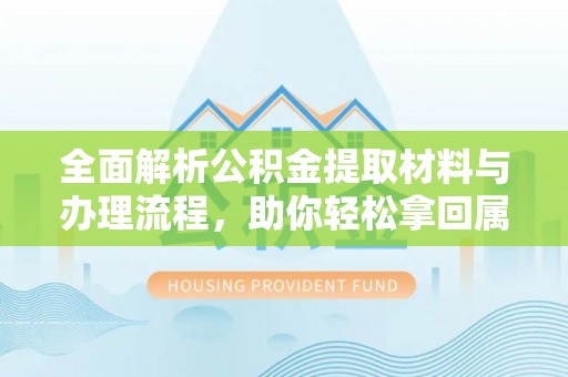 诸暨全面解析公积金提取材料与办理流程，助你轻松拿回属于自己的钱