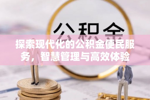 诸暨探索现代化的公积金便民服务，智慧管理与高效体验