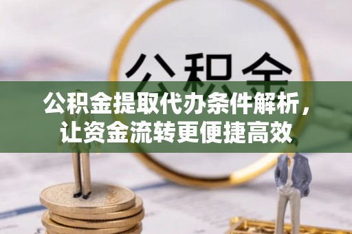 诸暨公积金提取代办条件解析，让资金流转更便捷高效