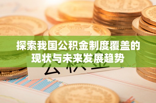 诸暨探索我国公积金制度覆盖的现状与未来发展趋势
