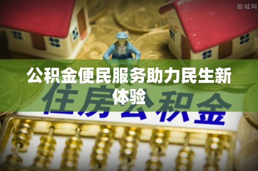 诸暨公积金便民服务助力民生新体验