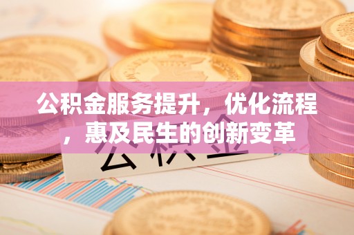 诸暨公积金服务提升，优化流程，惠及民生的创新变革