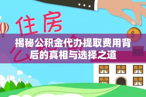 诸暨揭秘公积金代办提取费用背后的真相与选择之道