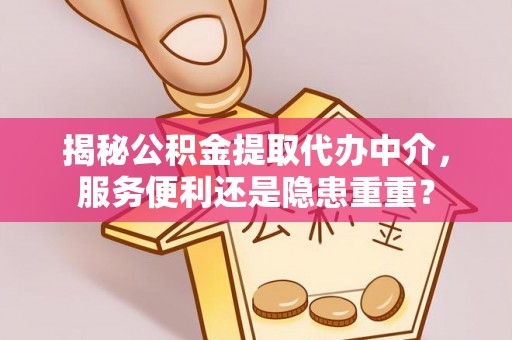 诸暨揭秘公积金提取代办中介，服务便利还是隐患重重？