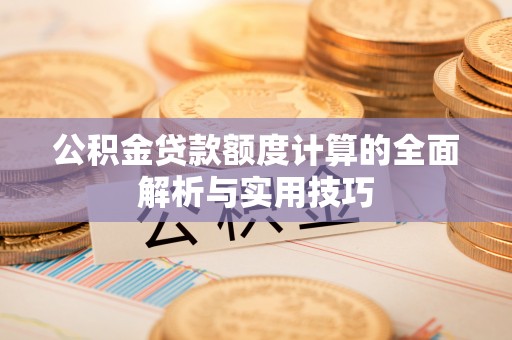 诸暨公积金贷款额度计算的全面解析与实用技巧
