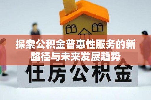 诸暨探索公积金普惠性服务的新路径与未来发展趋势