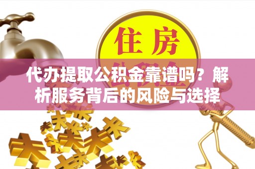 诸暨代办提取公积金靠谱吗？解析服务背后的风险与选择