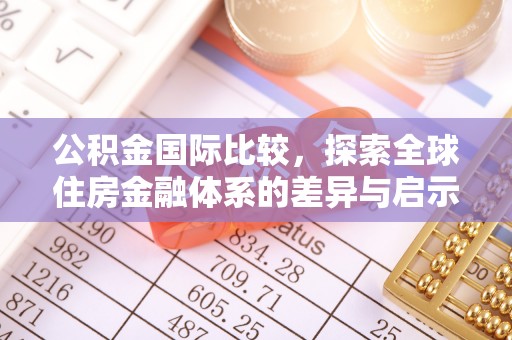 诸暨公积金国际比较，探索全球住房金融体系的差异与启示