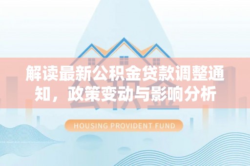 诸暨解读最新公积金贷款调整通知，政策变动与影响分析