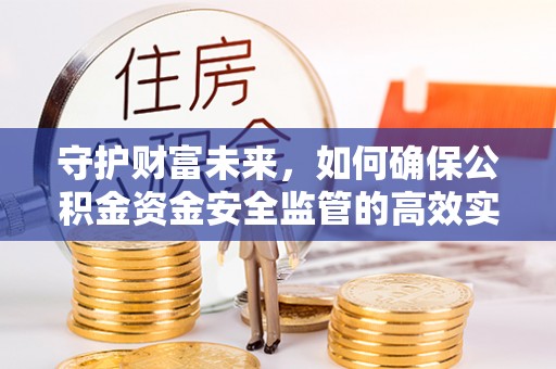 诸暨守护财富未来，如何确保公积金资金安全监管的高效实施