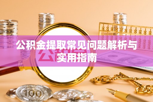 诸暨公积金提取常见问题解析与实用指南
