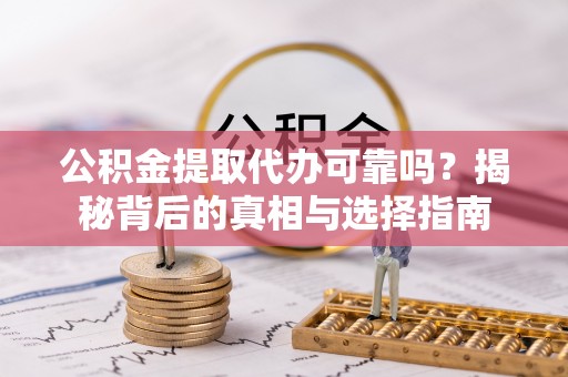 诸暨公积金提取代办可靠吗？揭秘背后的真相与选择指南