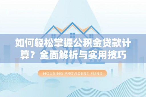 诸暨如何轻松掌握公积金贷款计算？全面解析与实用技巧