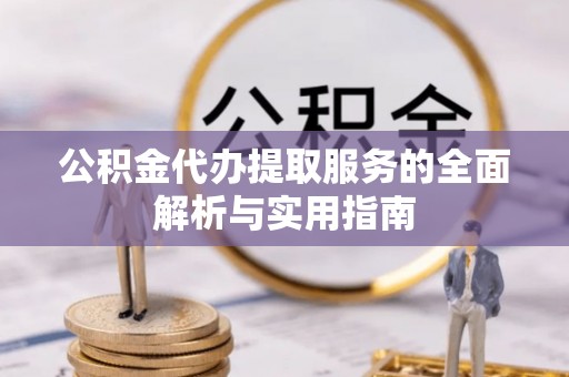 诸暨公积金代办提取服务的全面解析与实用指南