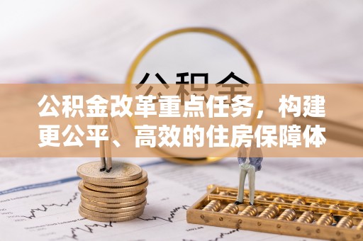 诸暨公积金改革重点任务，构建更公平、高效的住房保障体系