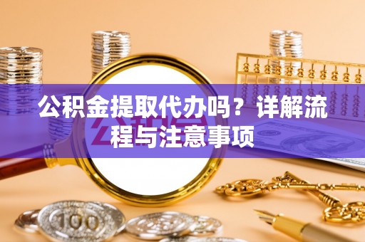 诸暨公积金提取代办吗？详解流程与注意事项