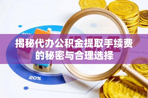 诸暨揭秘代办公积金提取手续费的秘密与合理选择