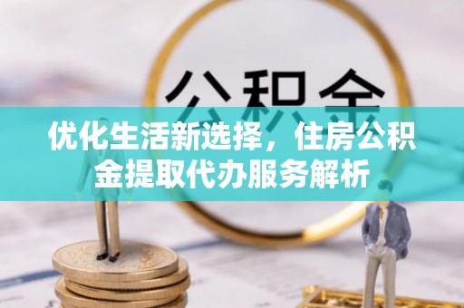诸暨优化生活新选择，住房公积金提取代办服务解析