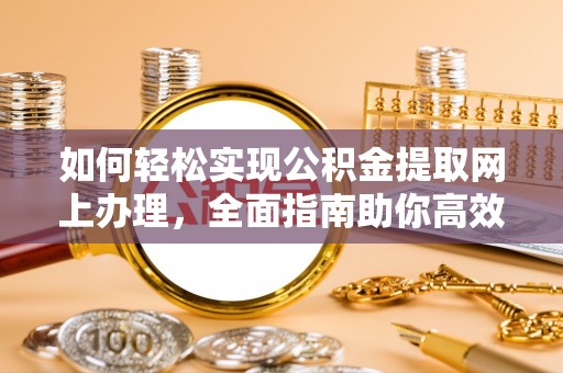 诸暨如何轻松实现公积金提取网上办理，全面指南助你高效完成