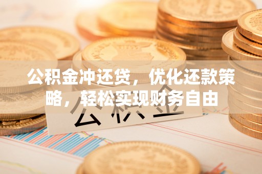 诸暨公积金冲还贷，优化还款策略，轻松实现财务自由