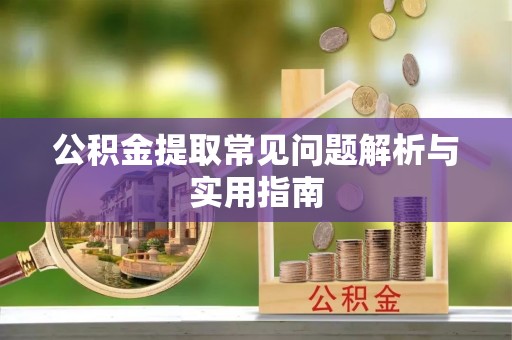 诸暨公积金提取常见问题解析与实用指南