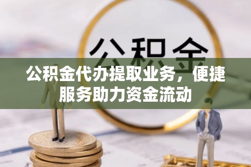 诸暨公积金代办提取业务，便捷服务助力资金流动
