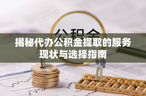 诸暨揭秘代办公积金提取的服务现状与选择指南